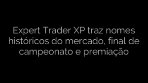 ​Expert Trader XP traz nomes históricos do mercado, final de campeonato e premiação 